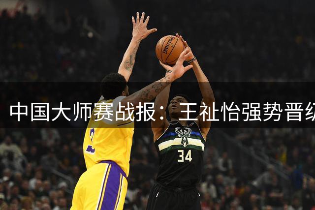 中国大师赛战报：王祉怡强势晋级，陆光祖遗憾止步